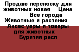 Продаю переноску для животных новая! › Цена ­ 500 - Все города Животные и растения » Аксесcуары и товары для животных   . Бурятия респ.